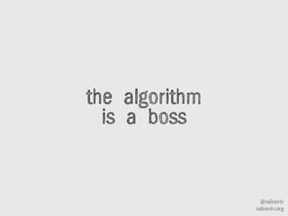 @talraviv
talraviv.org
the algorithm
is a boss
 