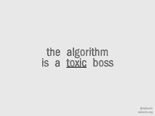 @talraviv
talraviv.org
the algorithm
is a toxic boss
 