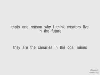 @talraviv
talraviv.org
thats one reason why i think creators live
in the future
they are the canaries in the coal mines
 
