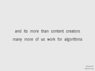 @talraviv
talraviv.org
and its more than content creators
many more of us work for algorithms
 