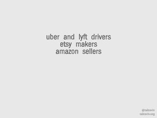 @talraviv
talraviv.org
uber and lyft drivers
etsy makers
amazon sellers
 