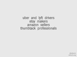 @talraviv
talraviv.org
uber and lyft drivers
etsy makers
amazon sellers
thumbtack professionals
 
