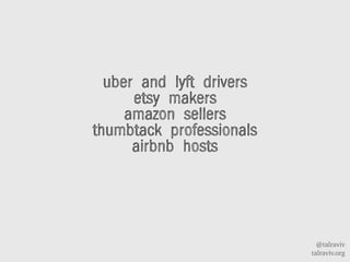 @talraviv
talraviv.org
uber and lyft drivers
etsy makers
amazon sellers
thumbtack professionals
airbnb hosts
 