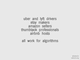 @talraviv
talraviv.org
uber and lyft drivers
etsy makers
amazon sellers
thumbtack professionals
airbnb hosts
all work for algorithms
 