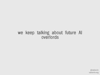 @talraviv
talraviv.org
we keep talking about future AI
overlords
 