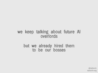 @talraviv
talraviv.org
we keep talking about future AI
overlords
but we already hired them
to be our bosses
 