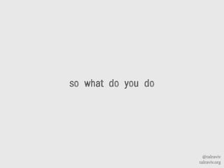 @talraviv
talraviv.org
so what do you do
 