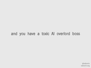 @talraviv
talraviv.org
and you have a toxic AI overlord boss
 