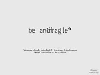 @talraviv
talraviv.org
be antifragile*
*a term and a book by Nasim Taleb. My favorite non-fiction book ever.
I keep it on my nightstand. Im not joking
 