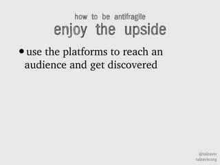 @talraviv
talraviv.org
how to be antifragile
enjoy the upside
?use the platforms to reach an
audience and get discovered
 