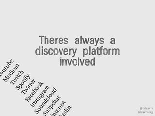 @talraviv
talraviv.org
Theres always a
discovery platform
involved
Youtube
M
edium
Twitch
Spotify
Twitter
Facebook
Instagram
Soundcloud
napchatterestdin
 