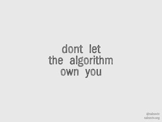 @talraviv
talraviv.org
dont let
the algorithm
own you
 