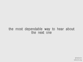 @talraviv
talraviv.org
the most dependable way to hear about
the next one
 