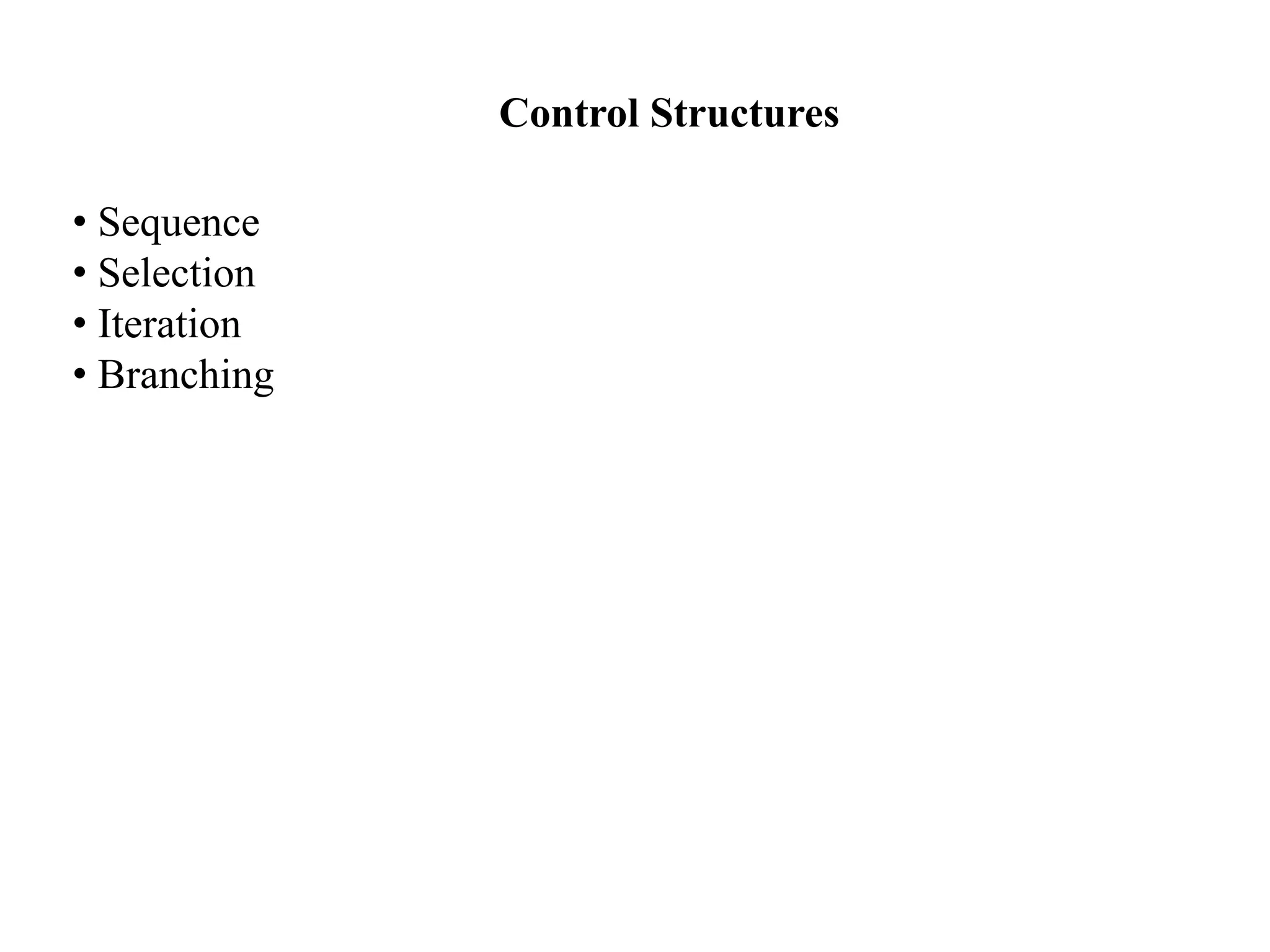 Control Structures
• Sequence
• Selection
• Iteration
• Branching
 