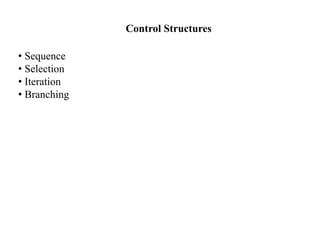 Control Structures
• Sequence
• Selection
• Iteration
• Branching
 