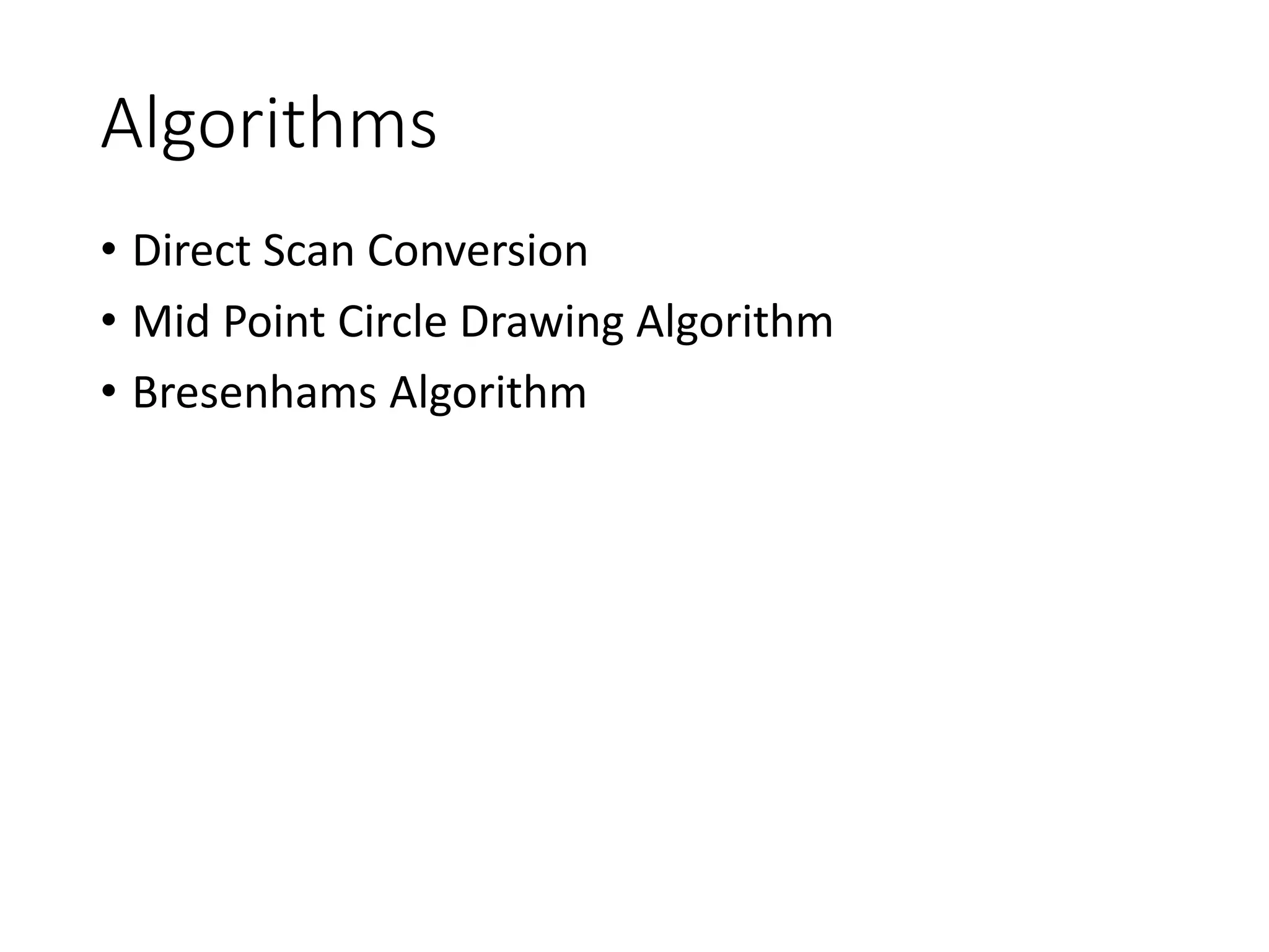 Algorithms
• Direct Scan Conversion
• Mid Point Circle Drawing Algorithm
• Bresenhams Algorithm
 