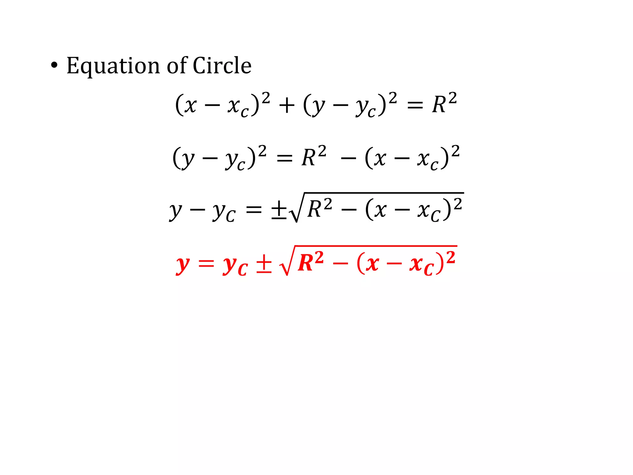 • Equation of Circle
𝑥 − 𝑥𝑐
2
+ 𝑦 − 𝑦𝑐
2
= 𝑅2
𝑦 − 𝑦𝑐
2 = 𝑅2 − 𝑥 − 𝑥𝑐
2
𝑦 − 𝑦𝐶 = ± 𝑅2 − 𝑥 − 𝑥𝐶
2
𝒚 = 𝒚𝑪 ± 𝑹𝟐 − 𝒙 − 𝒙𝑪
𝟐
 