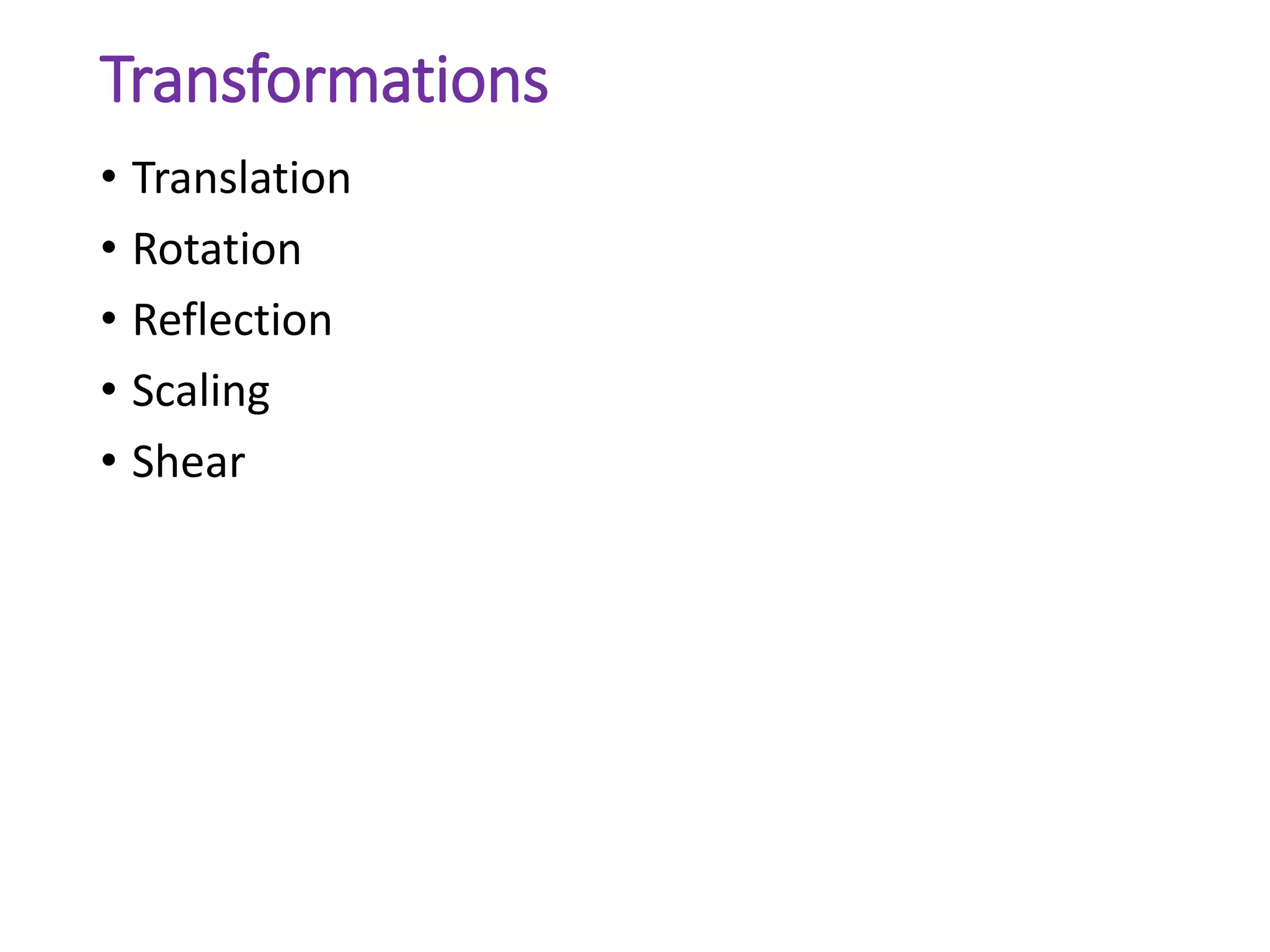 Transformations
• Translation
• Rotation
• Reflection
• Scaling
• Shear
 