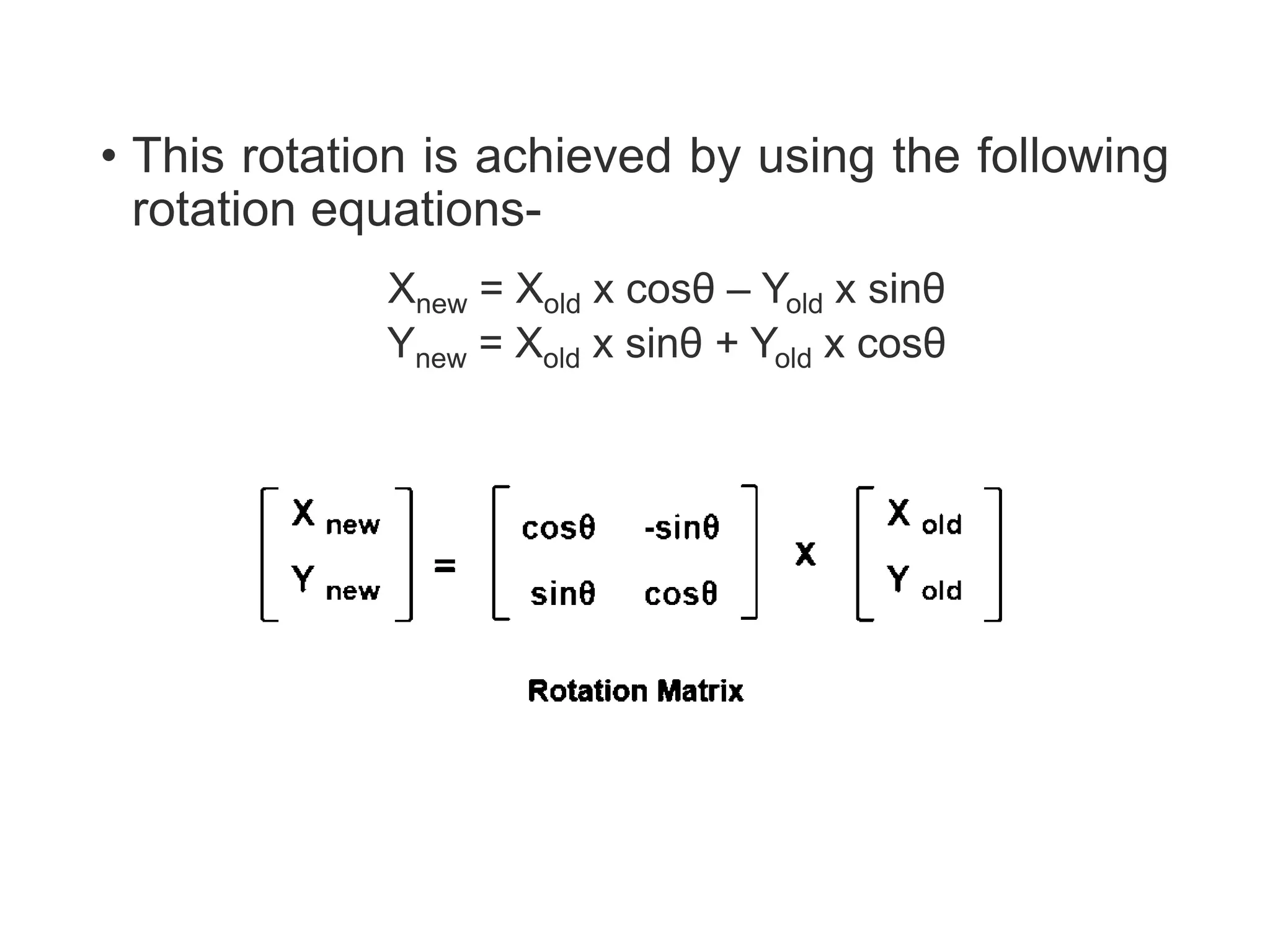 • This rotation is achieved by using the following
rotation equations-
Xnew = Xold x cosθ – Yold x sinθ
Ynew = Xold x sinθ + Yold x cosθ
 