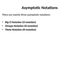 Asymptotic Notations
There are mainly three asymptotic notations:
• Big-O Notation (O-notation)
• Omega Notation (Ω-notation)
• Theta Notation (Θ-notation)
 