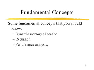 2
Fundamental Concepts
Some fundamental concepts that you should
know:
– Dynamic memory allocation.
– Recursion.
– Performance analysis.
 
