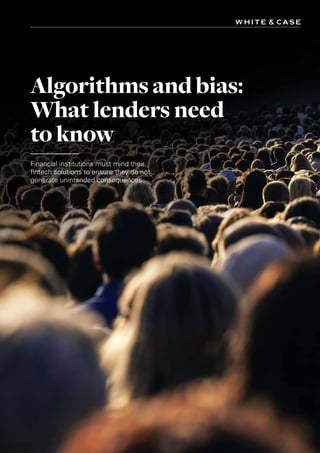 Algorithms and bias: What lenders need to know I
Algorithms and bias:
What lenders need
to know
Financial institutions must mind their
fintech solutions to ensure they do not
generate unintended consequences
 
