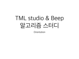 TML studio & Beep
알고리즘 스터디
Orientation
 