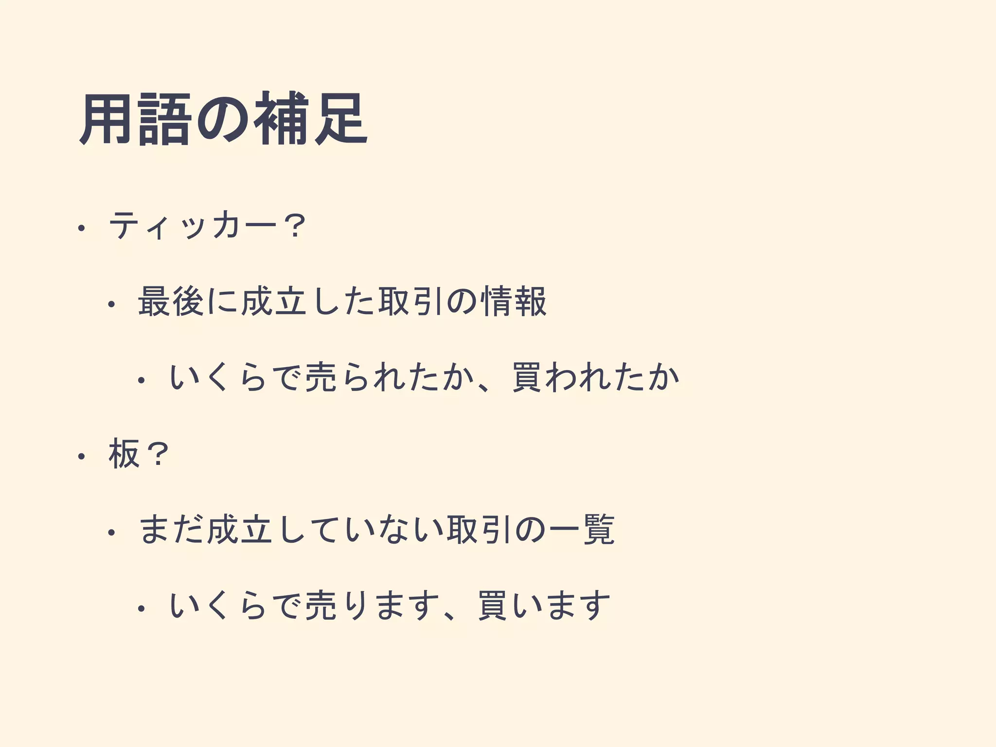 用語の補足
• ティッカー？
• 最後に成立した取引の情報
• いくらで売られたか、買われたか
• 板？
• まだ成立していない取引の一覧
• いくらで売ります、買います
 
