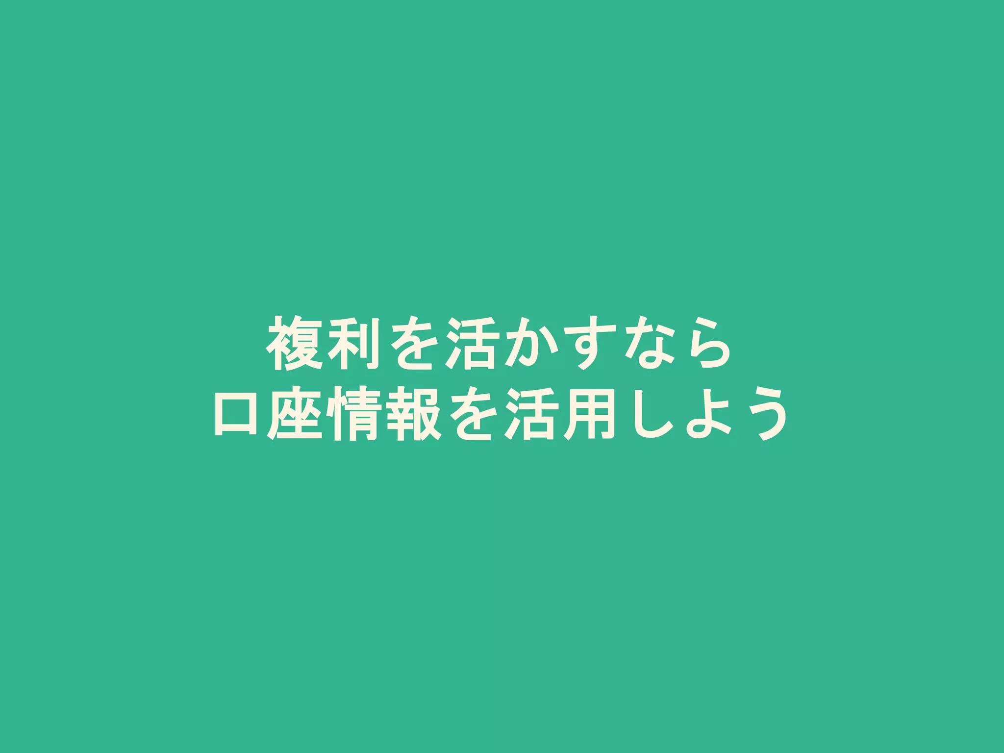 複利を活かすなら
口座情報を活用しよう
 