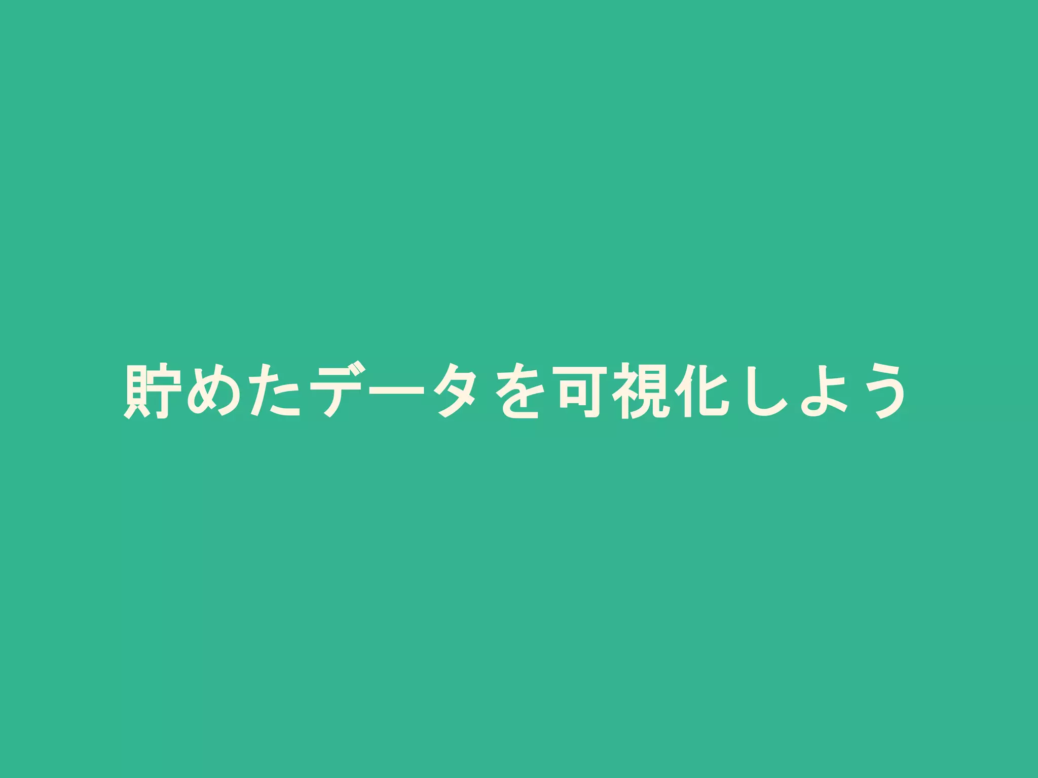 貯めたデータを可視化しよう
 