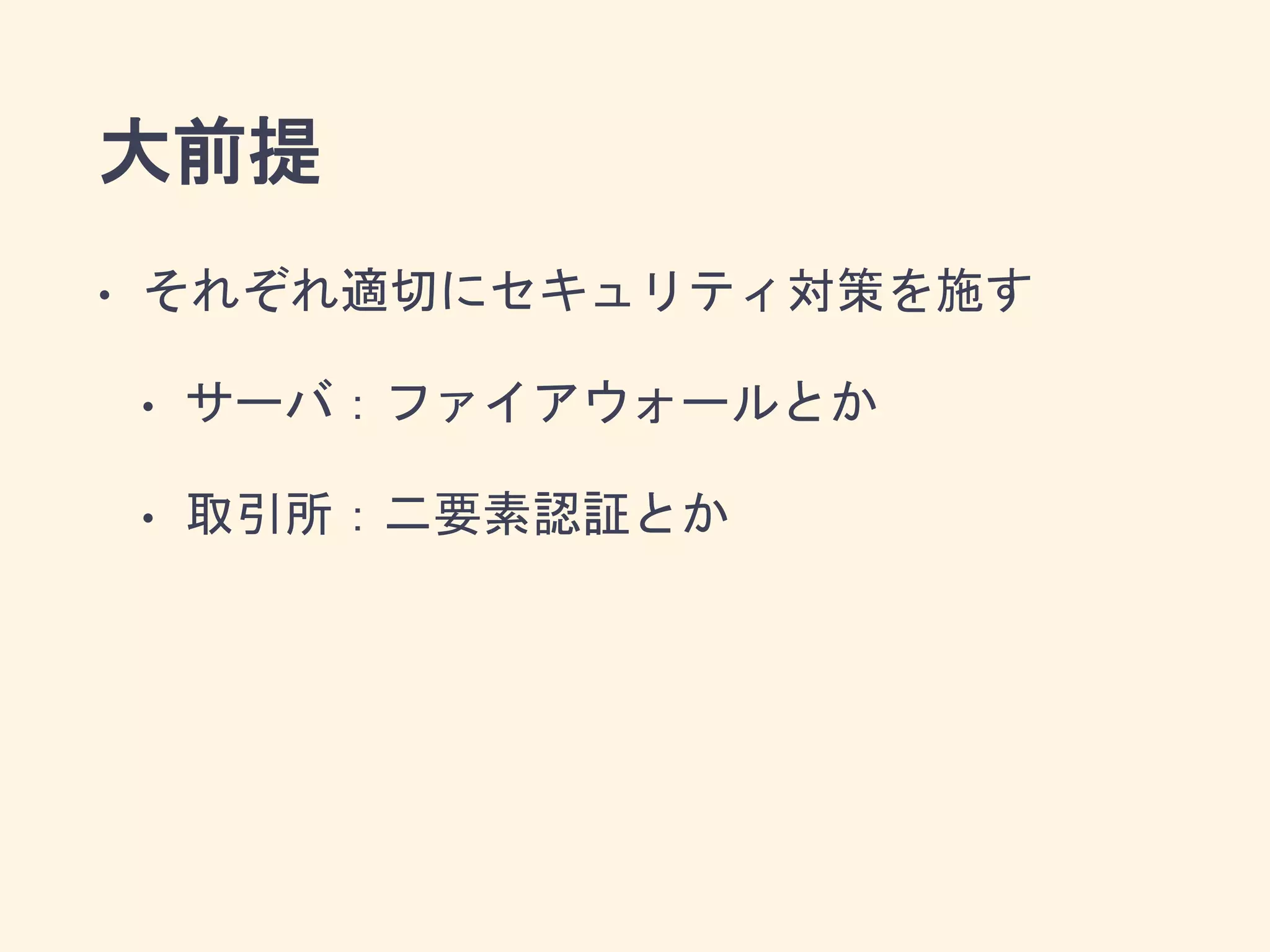 大前提
• それぞれ適切にセキュリティ対策を施す
• サーバ：ファイアウォールとか
• 取引所：二要素認証とか
 