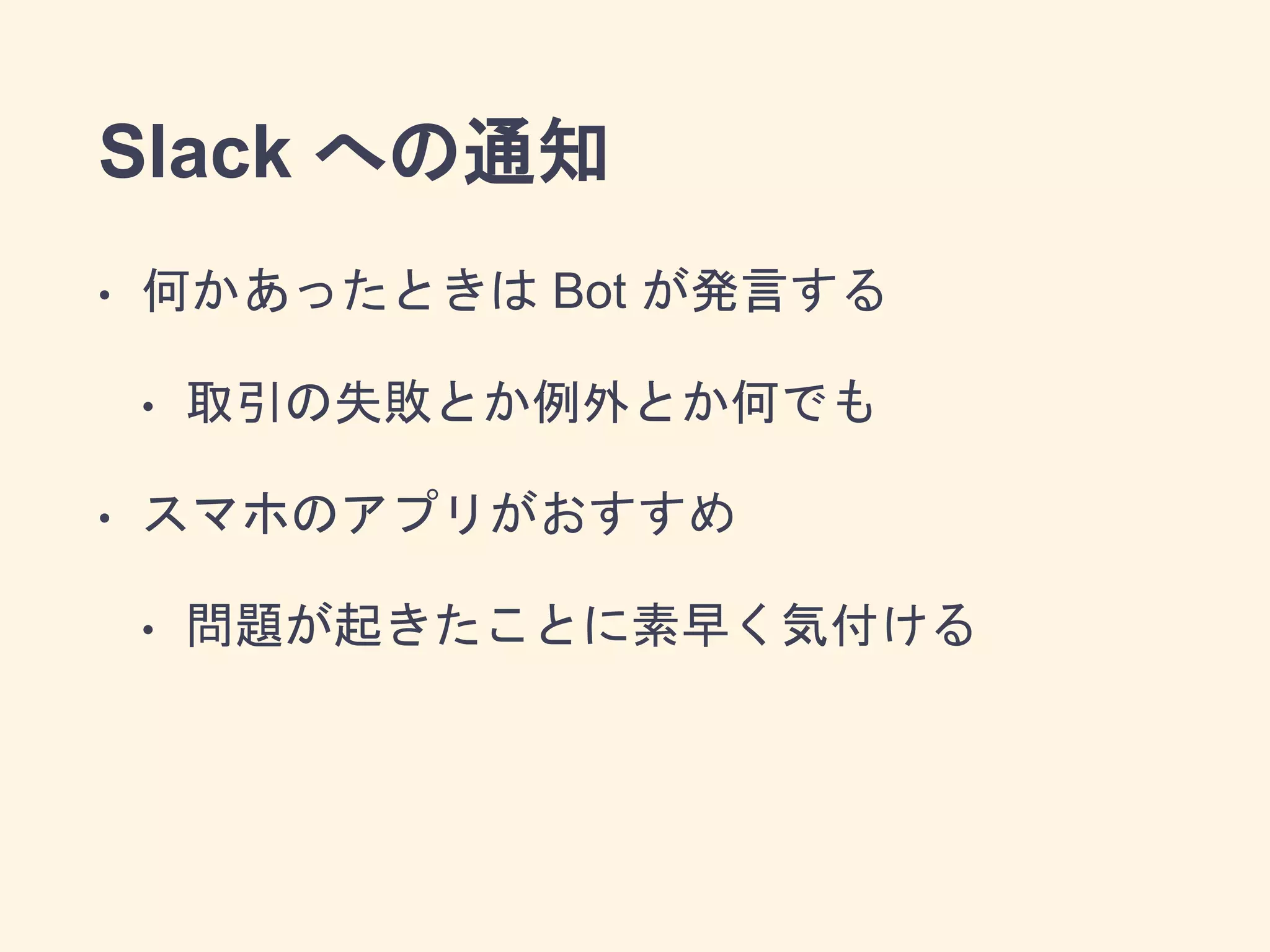 Slack への通知
• 何かあったときは Bot が発言する
• 取引の失敗とか例外とか何でも
• スマホのアプリがおすすめ
• 問題が起きたことに素早く気付ける
 