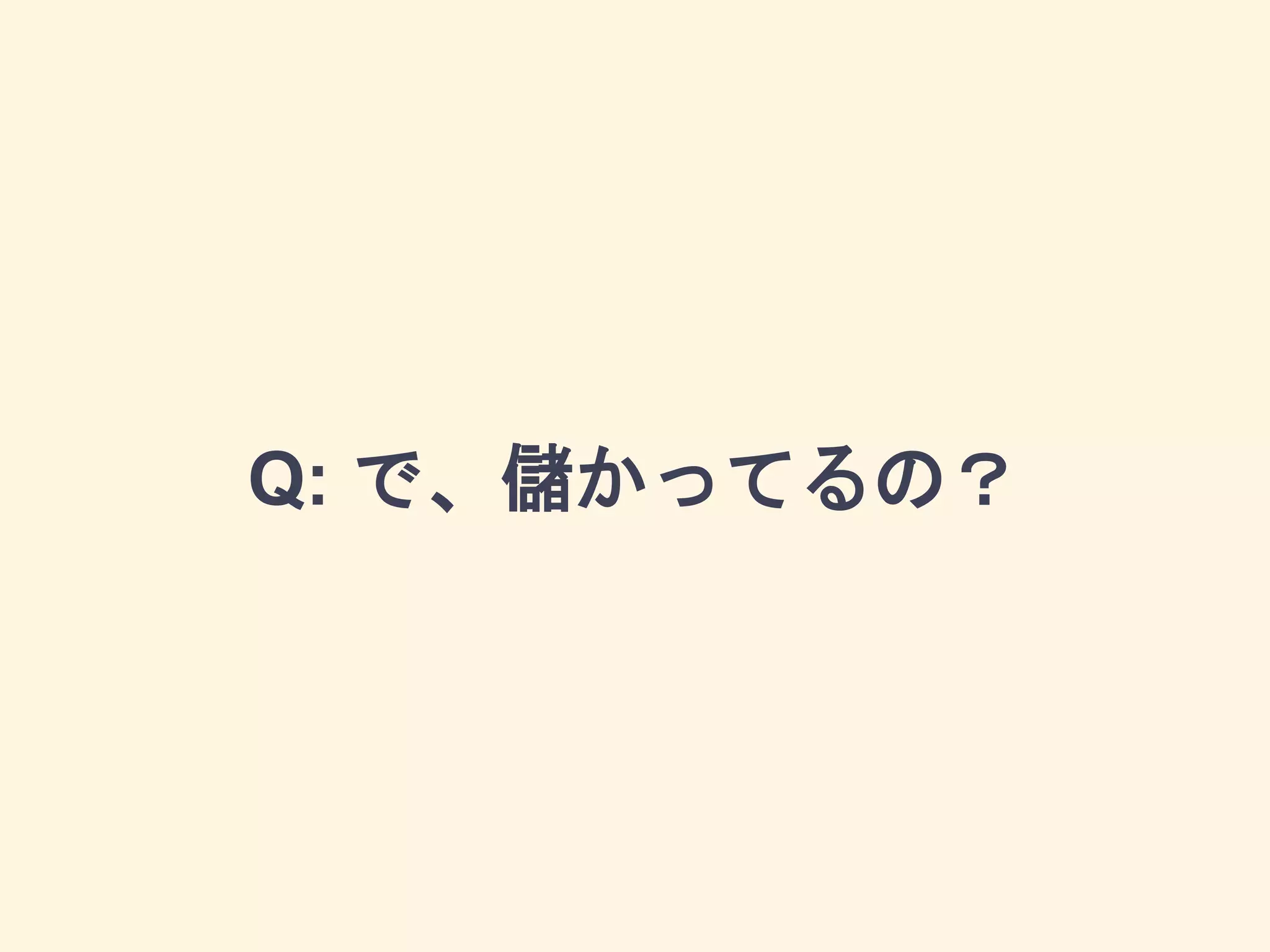 Q: で、儲かってるの？
 