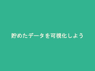 貯めたデータを可視化しよう
 