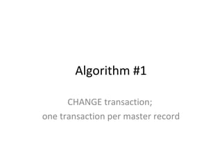 Algorithm #1

      CHANGE transaction;
one transaction per master record
 