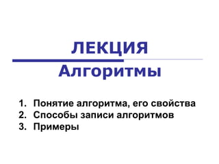 ЛЕКЦИЯ
Алгоритмы
1. Понятие алгоритма, его свойства
2. Способы записи алгоритмов
3. Примеры
 