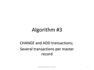 Algorithm #3

CHANGE and ADD transactions;
Several transactions per master
             record

          Prepared by Perla P. Cosme   1
 