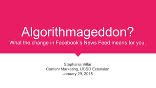 Algorithmageddon?
What the change in Facebook’s News Feed means for you.
Stephania Villar
Content Marketing, UCSD Extension
January 29, 2018
 