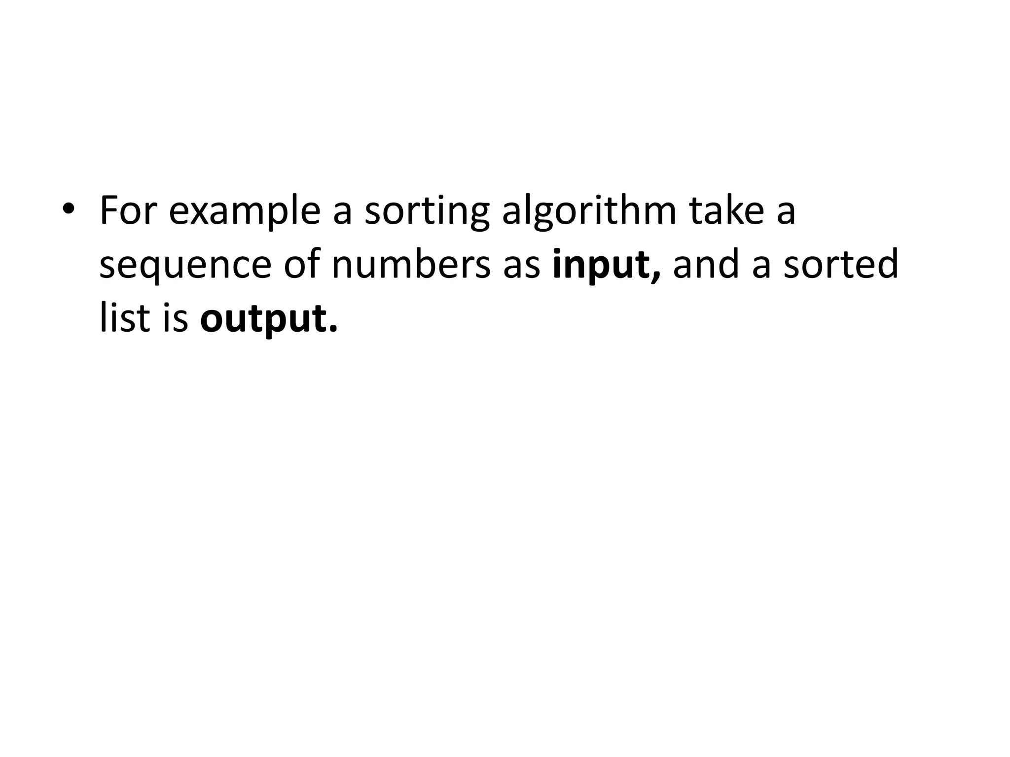 • For example a sorting algorithm take a
sequence of numbers as input, and a sorted
list is output.
 