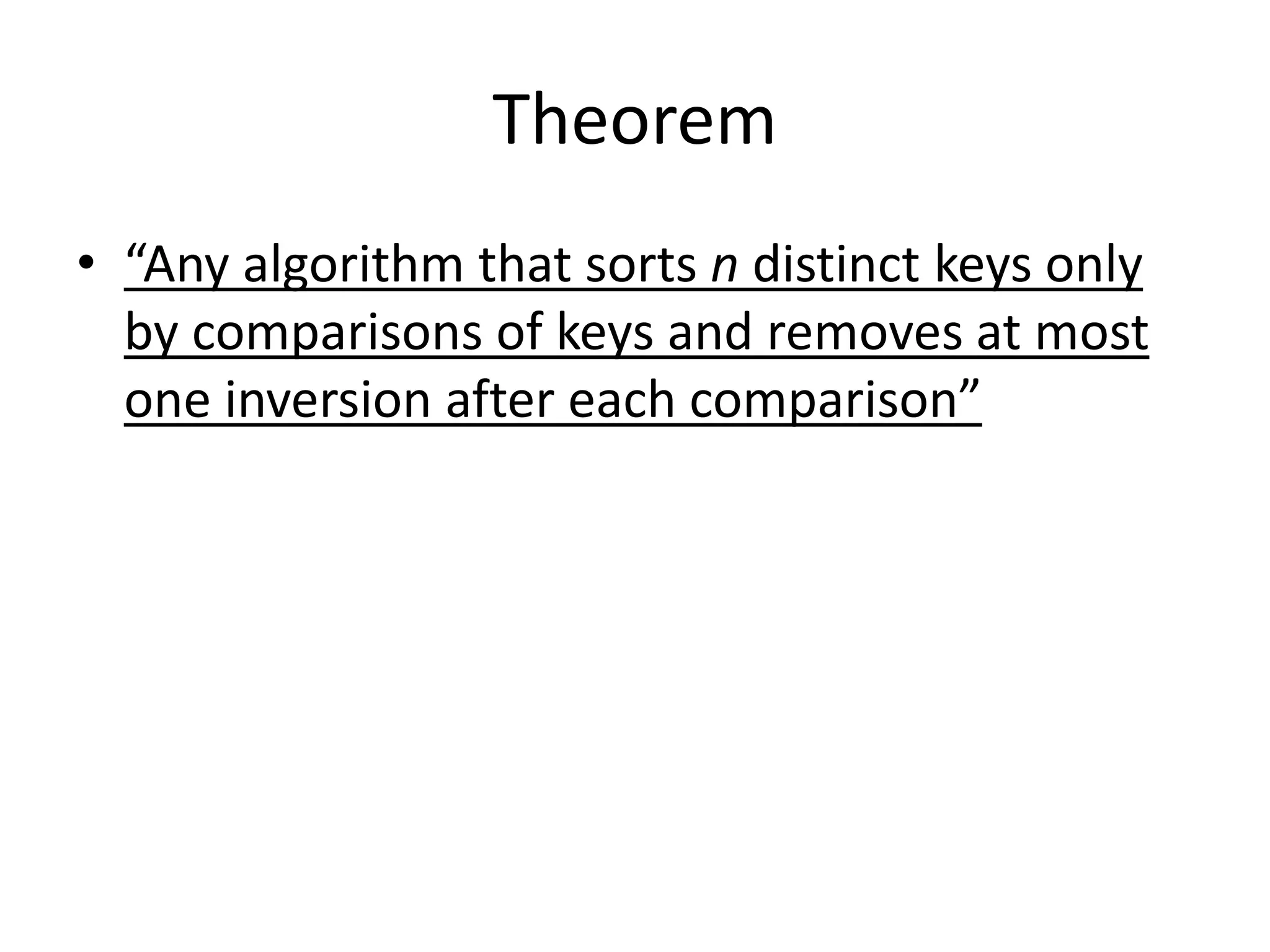 Theorem
• “Any algorithm that sorts n distinct keys only
by comparisons of keys and removes at most
one inversion after each comparison”
 