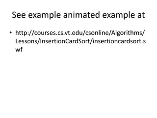See example animated example at
• http://courses.cs.vt.edu/csonline/Algorithms/
Lessons/InsertionCardSort/insertioncardsort.s
wf
 