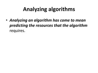 Analyzing algorithms
• Analyzing an algorithm has come to mean
predicting the resources that the algorithm
requires.
 