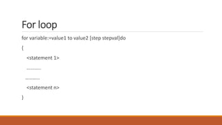For loop
for variable:=value1 to value2 [step stepval]do
{
<statement 1>
………..
………..
<statement n>
}
 