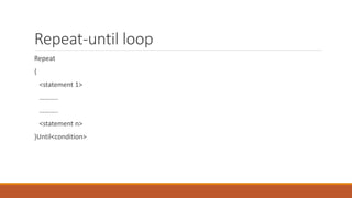 Repeat-until loop
Repeat
{
<statement 1>
………..
………..
<statement n>
}Until<condition>
 