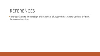 REFERENCES
• ‘Introduction to The Design and Analysis of Algorithms’, Anany Levitin, 3rd Edn,
Pearson education
 