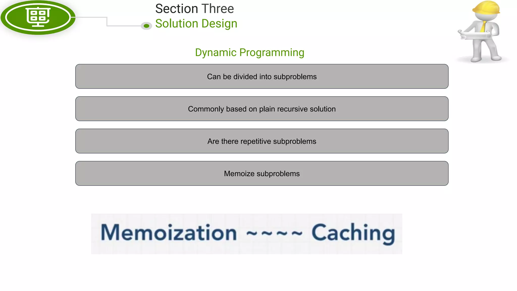 Section Three Solution Design Dynamic Programming Can be divided into subproblems Commonly based on plain recursive solution Are there repetitive subproblems Memoize subproblems 