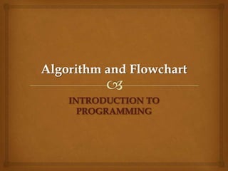 Algorithm and Flowchart INTRODUCTION TO PROGRAMMING 