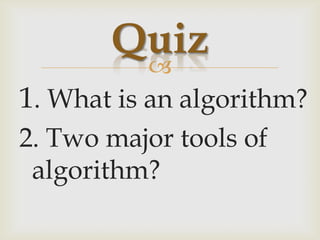 Quiz,[object Object],1. What is an algorithm?,[object Object],2. Two major tools of algorithm?,[object Object]