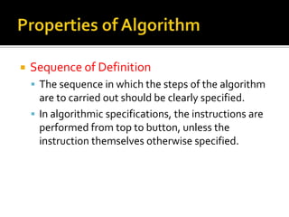   Sequence of Definition
     The sequence in which the steps of the algorithm
      are to carried out should be clearly specified.
     In algorithmic specifications, the instructions are
      performed from top to button, unless the
      instruction themselves otherwise specified.
 