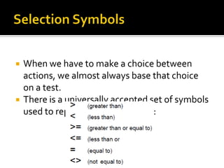    When we have to make a choice between
    actions, we almost always base that choice
    on a test.
   There is a universally accepted set of symbols
    used to represent these phrases:
 